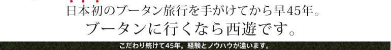 日本初のブータン旅行を手がけてから早40年。ブータンに行くなら西遊です。