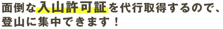 面倒な入山許可証を代行取得するので、登山に集中できます！